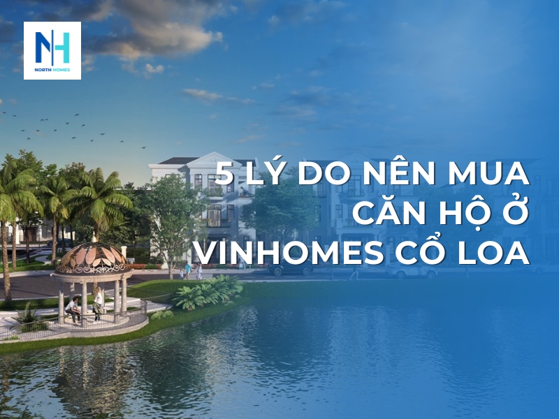 5 Lý Do Nên Mua Căn Hộ ở Vinhomes Cổ Loa
