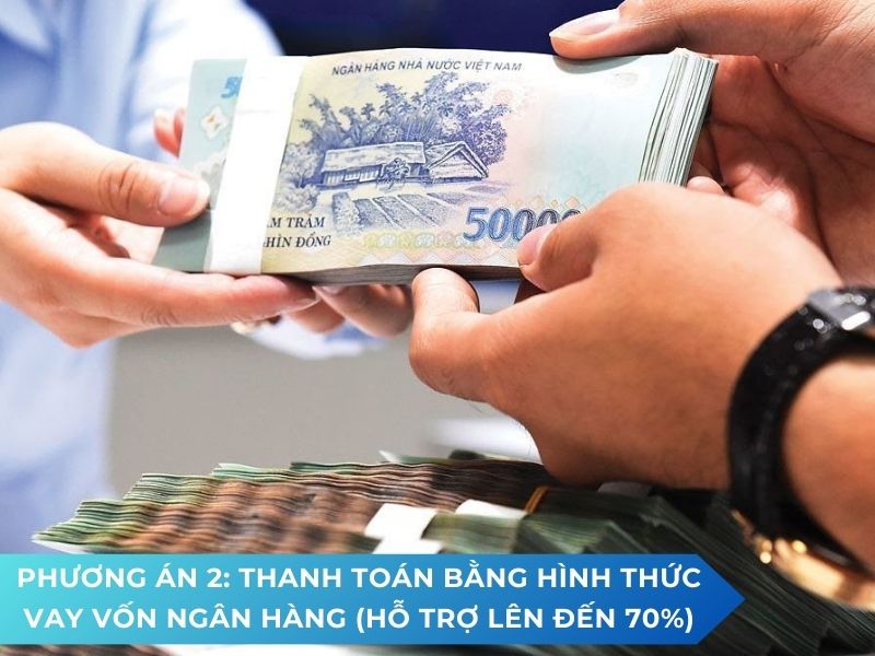 Phương án 2: Thanh toán bằng hình thức vay vốn ngân hàng (hỗ trợ lên đến 70%)