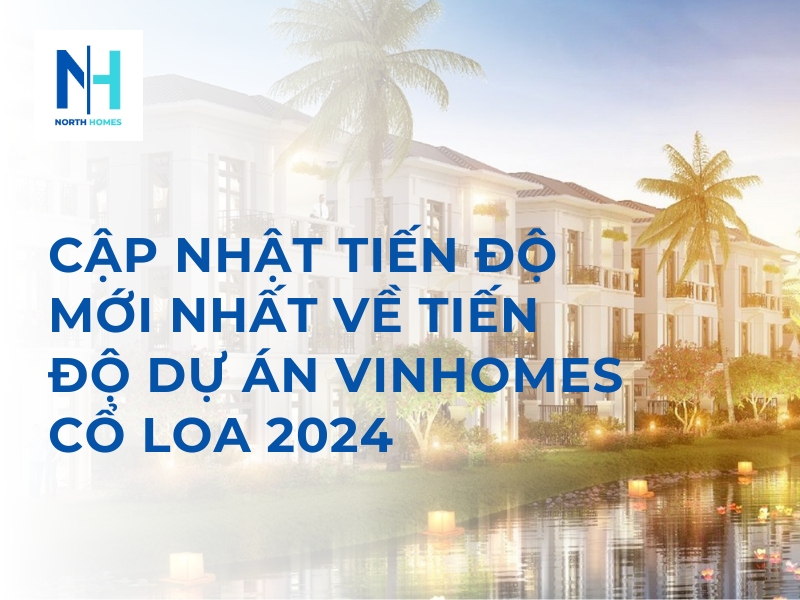 Cập Nhật Tiến Độ Mới Nhất Về Tiến Độ Dự Án Vinhomes Cổ Loa Trong Năm 2024