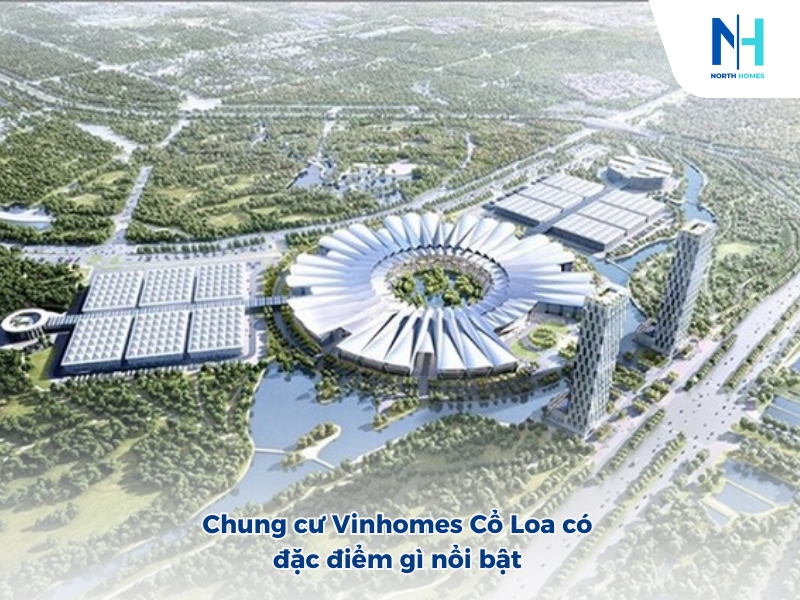 Chung cư Vinhomes Cổ Loa có đặc điểm gì nổi bật
