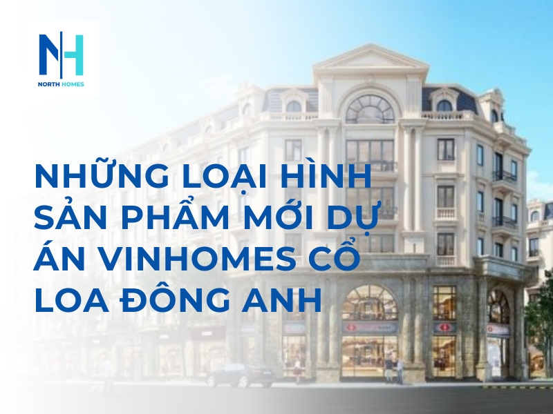 Những Loại Hình Sản Phẩm Mới Được Hé Lộ Tại Dự Án Vinhomes Cổ Loa Đông Anh