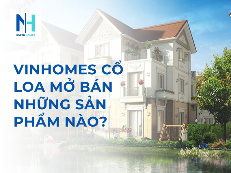 Vinhomes Cổ Loa Mở Bán Những Sản Phẩm Nào