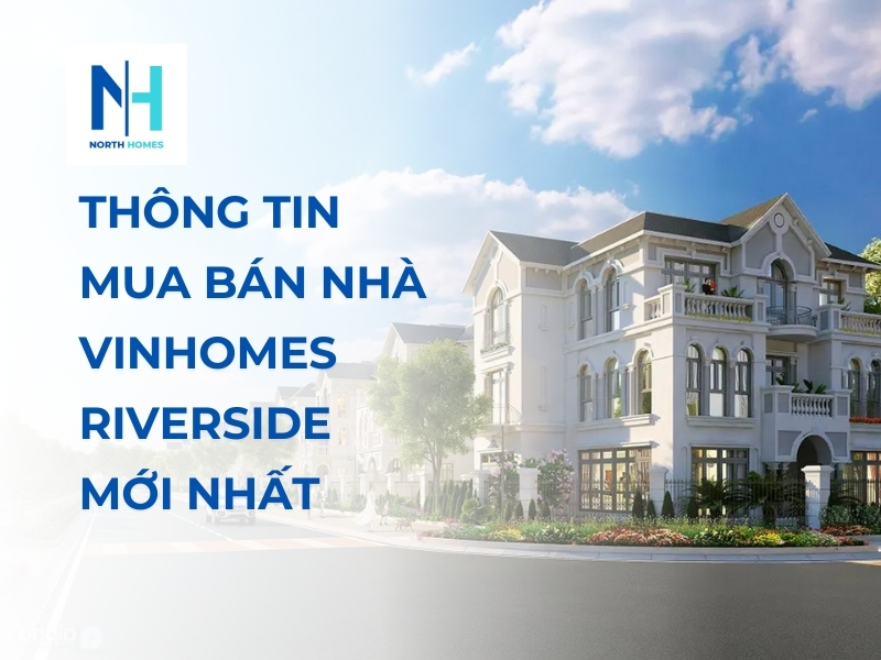 Thông Tin Mua Bán Nhà Vinhomes Riverside Mới Nhất