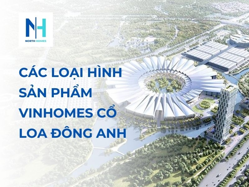 Các Loại Hình Sản Phẩm Vinhomes Cổ Loa Đông Anh