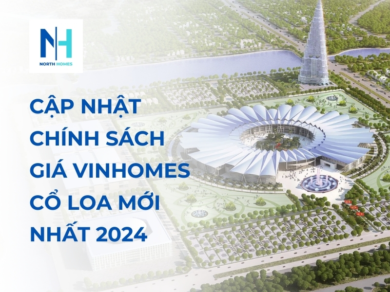 Cập Nhật Chính Sách Giá Vinhomes Cổ Loa Mới Nhất 2024