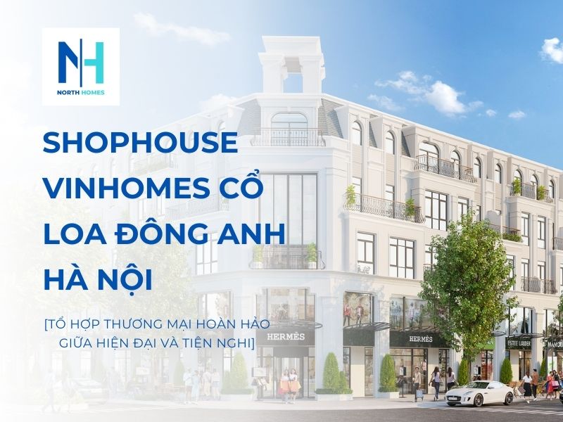 Shophouse Vinhomes Cổ Loa Đông Anh Hà Nội - Tổ hợp thương mại hoàn hảo giữa hiện đại và tiện nghi