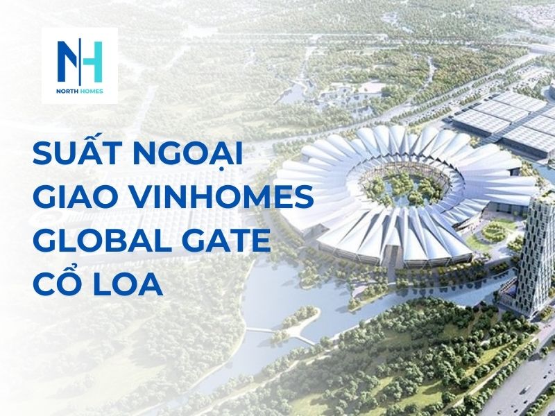 Suất Ngoại Giao Vinhomes Global Gate Cổ Loa | Cơ Hội Đầu Tư Vàng Tại Vùng Đất Đầy Tiềm Năng