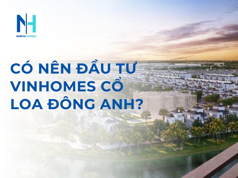 Có Nên Đầu Tư Vinhomes Cổ Loa Đông Anh?
