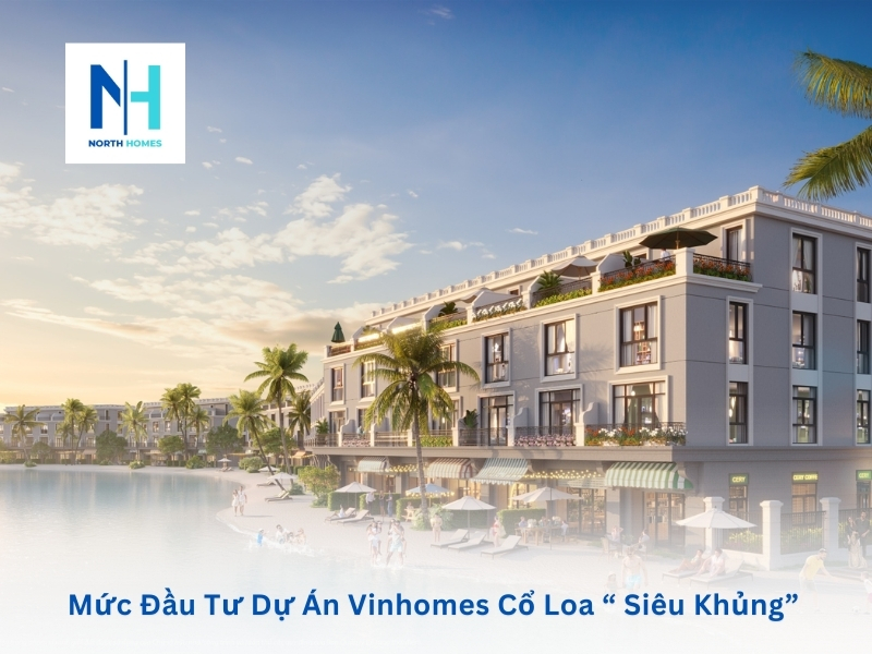 Mức Đầu Tư Dự Án Vinhomes Cổ Loa “ Siêu Khủng”