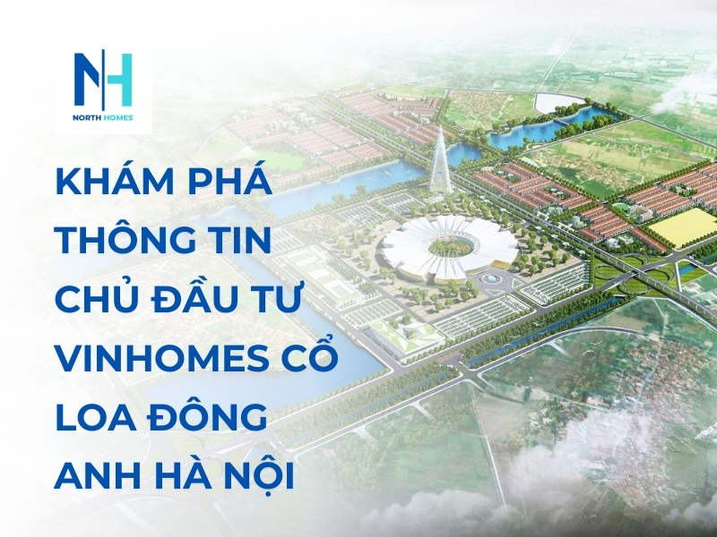 Khám Phá Thông Tin Chủ Đầu Tư Vinhomes Cổ Loa Đông Anh Hà Nội