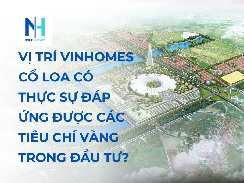 Vị Trí Vinhomes Cổ Loa Có Thực Sự Đáp Ứng Được Các Tiêu Chí Vàng Trong Đầu Tư?