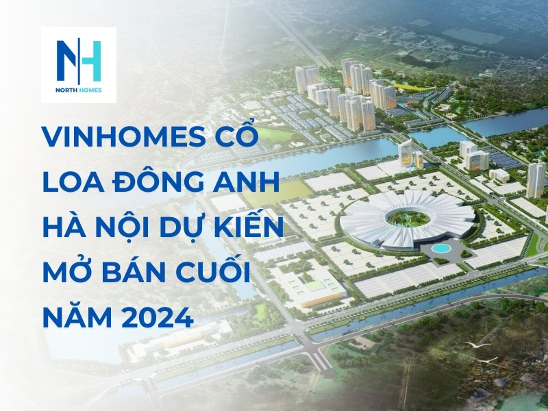 Vinhomes Cổ Loa Đông Anh Hà Nội Dự Kiến Mở Bán Cuối Năm 2024