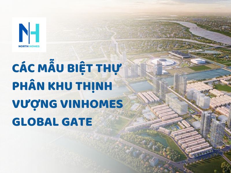 Cập Nhật Các Mẫu Biệt Thự Phân Khu Thịnh Vượng Vinhomes Global Gate