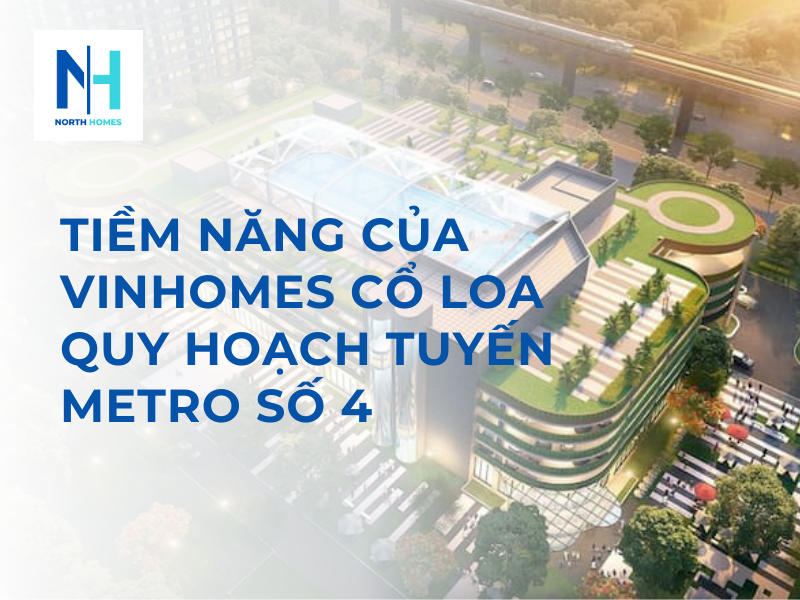 Tiềm Năng Của Vinhomes Cổ Loa Quy Hoạch Tuyến Metro Số 4