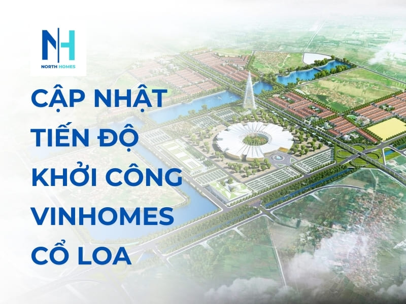 Cập nhật tiến độ khởi công Vinhomes Cổ Loa