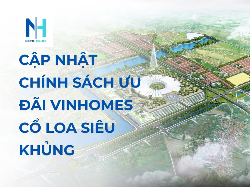 Cập Nhật Chính Sách Ưu Đãi Vinhomes Cổ Loa Siêu Khủng