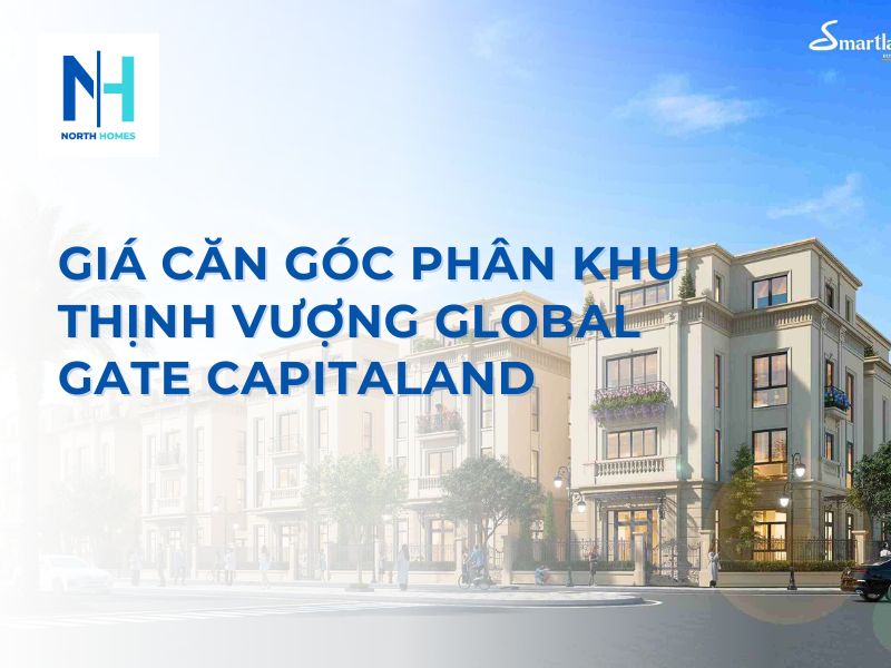 Giá Căn Góc Phân Khu Thịnh Vượng Global Gate Capitaland