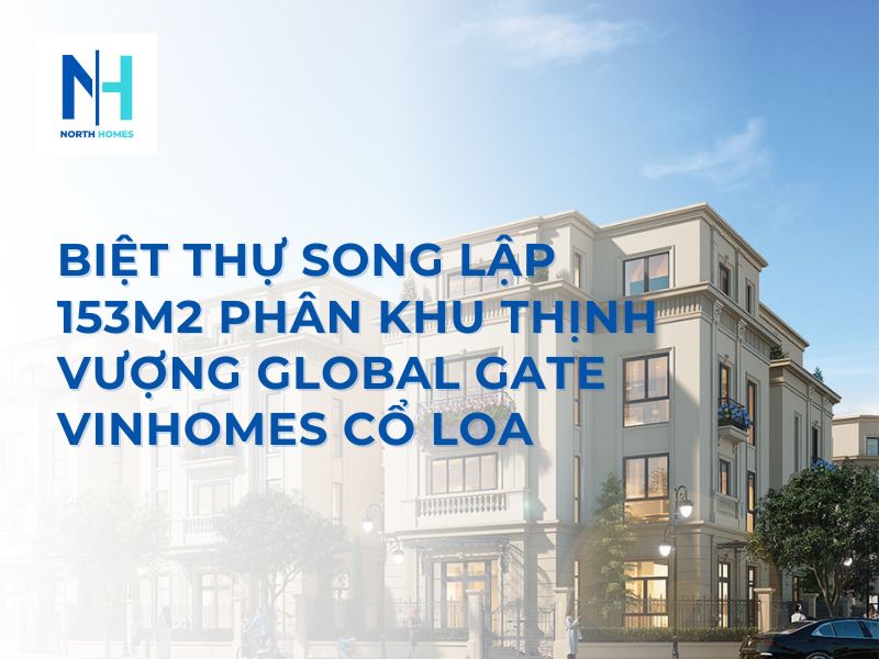Biệt Thự Song Lập 153m2 Phân Khu Thịnh Vượng Global Gate Vinhomes Cổ Loa