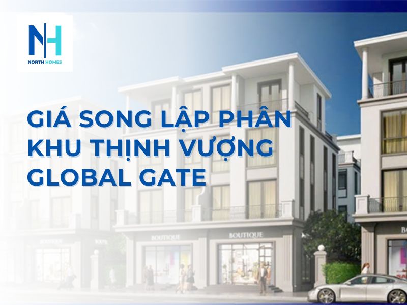 Cập Nhật Giá Song Lập Phân Khu Thịnh Vượng Global Gate